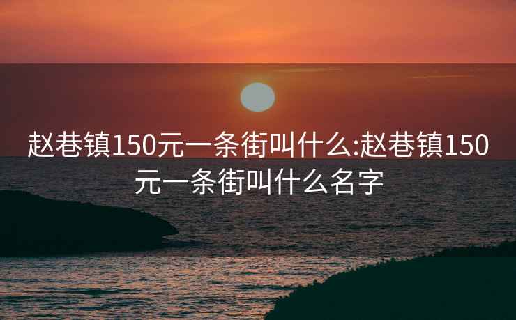 赵巷镇150元一条街叫什么:赵巷镇150元一条街叫什么名字