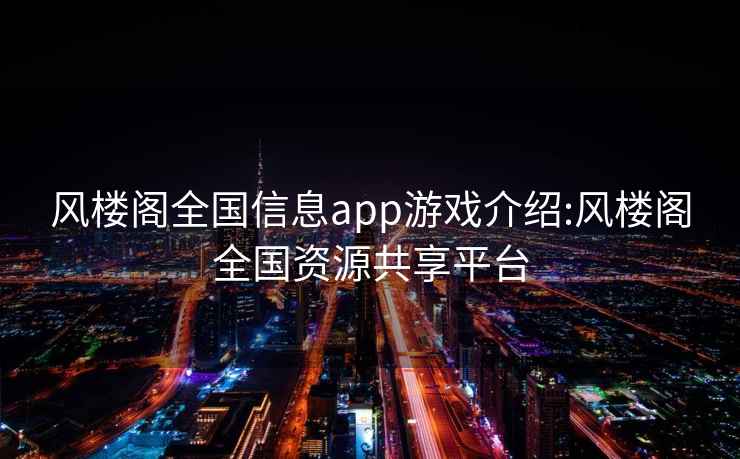 风楼阁全国信息app游戏介绍:风楼阁全国资源共享平台