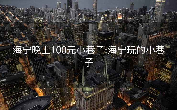 海宁晚上100元小巷子:海宁玩的小巷子