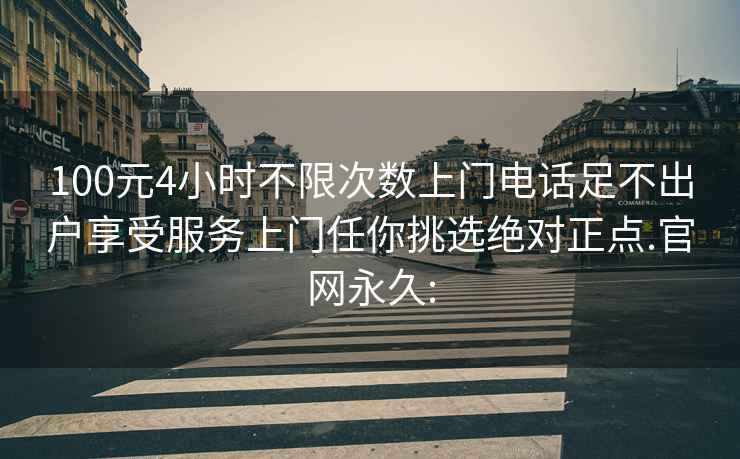 100元4小时不限次数上门电话足不出户享受服务上门任你挑选绝对正点.官网永久: