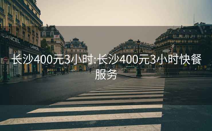 长沙400元3小时:长沙400元3小时快餐服务