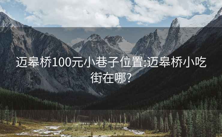 迈皋桥100元小巷子位置:迈皋桥小吃街在哪?