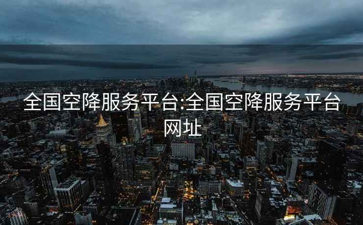 全国空降服务平台:全国空降服务平台网址