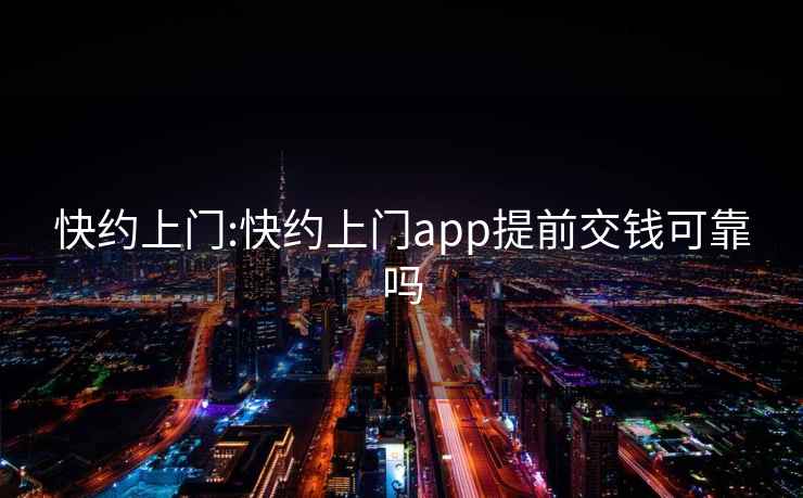 快约上门:快约上门app提前交钱可靠吗