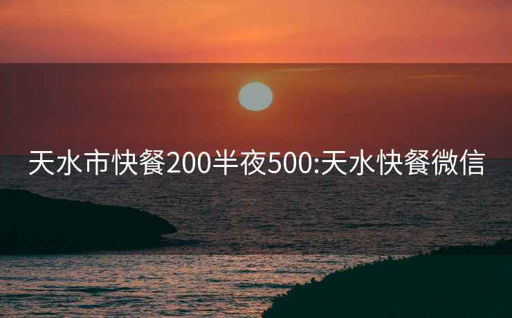 天水市快餐200半夜500:天水快餐微信