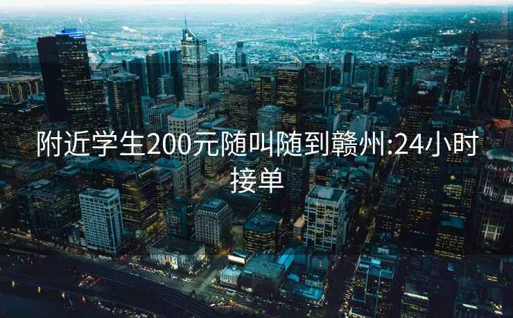 附近学生200元随叫随到赣州:24小时接单