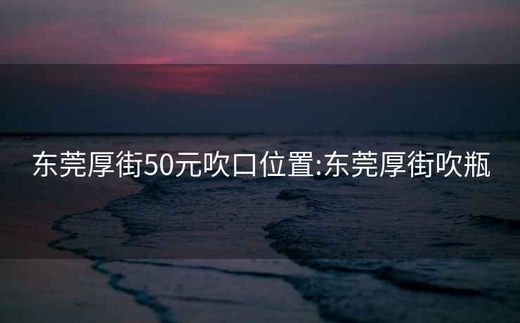 东莞厚街50元吹口位置:东莞厚街吹瓶