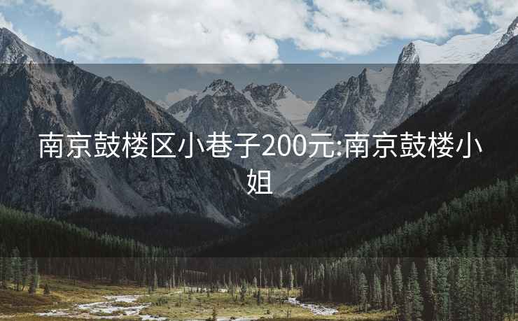 南京鼓楼区小巷子200元:南京鼓楼小姐