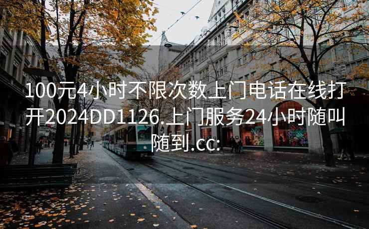 100元4小时不限次数上门电话在线打开2024DD1126.上门服务24小时随叫随到.cc: