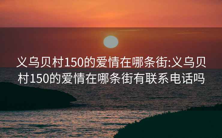 义乌贝村150的爱情在哪条街:义乌贝村150的爱情在哪条街有联系电话吗