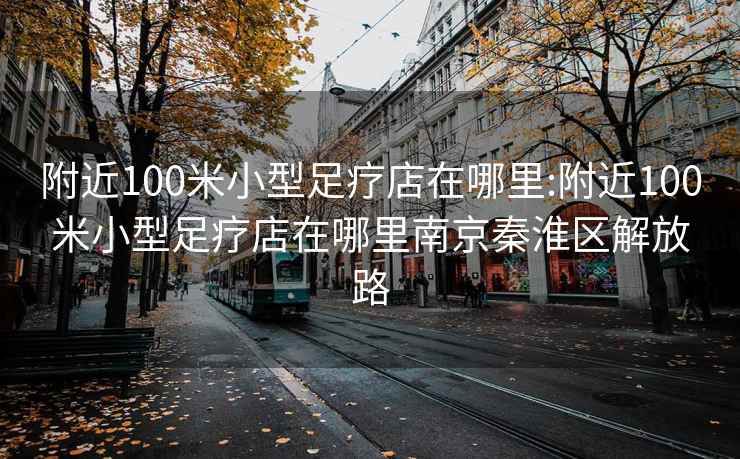 附近100米小型足疗店在哪里:附近100米小型足疗店在哪里南京秦淮区解放路