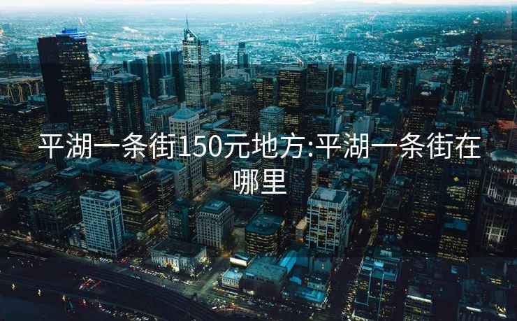 平湖一条街150元地方:平湖一条街在哪里