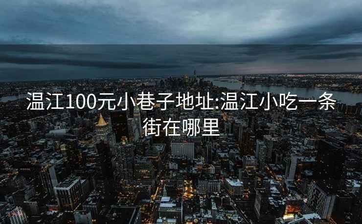 温江100元小巷子地址:温江小吃一条街在哪里