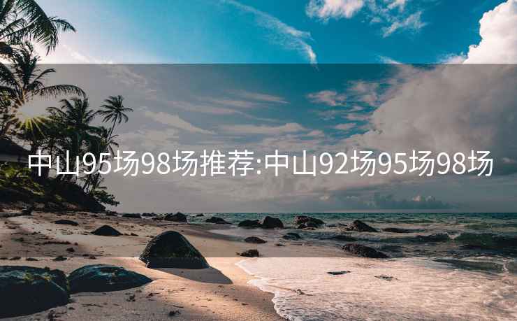 中山95场98场推荐:中山92场95场98场