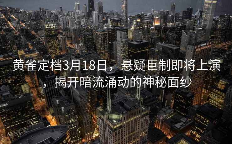 黄雀定档3月18日，悬疑巨制即将上演，揭开暗流涌动的神秘面纱