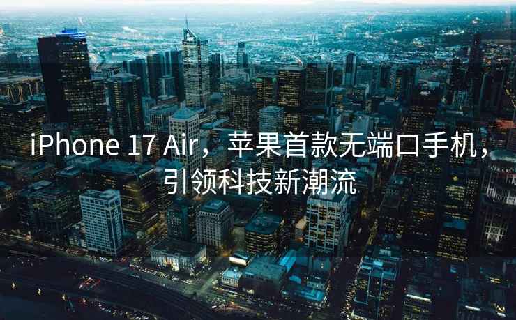 iPhone 17 Air，苹果首款无端口手机，引领科技新潮流