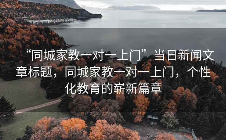 “同城家教一对一上门”当日新闻文章标题，同城家教一对一上门，个性化教育的崭新篇章