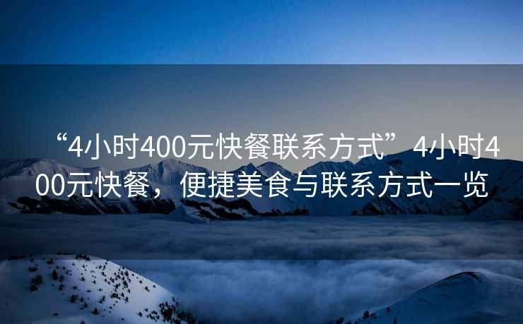 “4小时400元快餐联系方式”4小时400元快餐，便捷美食与联系方式一览