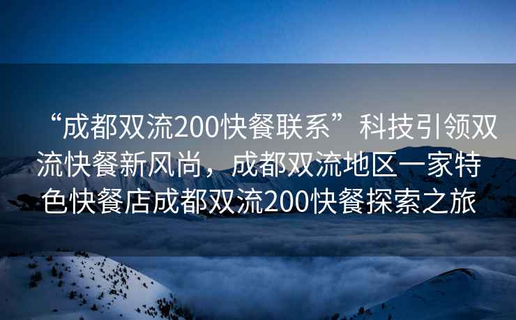 “成都双流200快餐联系”科技引领双流快餐新风尚，成都双流地区一家特色快餐店成都双流200快餐探索之旅