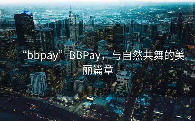 “bbpay”BBPay，与自然共舞的美丽篇章