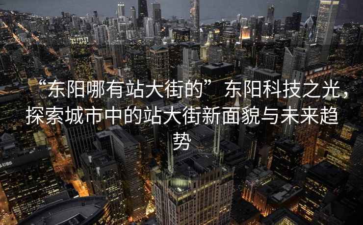 “东阳哪有站大街的”东阳科技之光，探索城市中的站大街新面貌与未来趋势