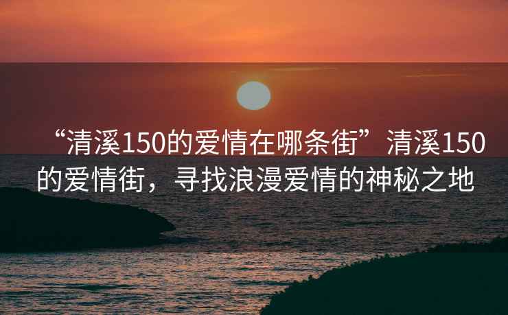 “清溪150的爱情在哪条街”清溪150的爱情街，寻找浪漫爱情的神秘之地