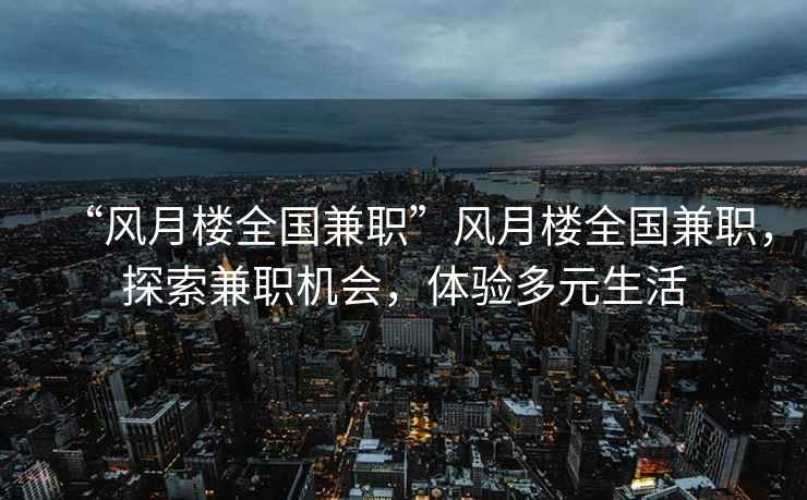 “风月楼全国兼职”风月楼全国兼职，探索兼职机会，体验多元生活