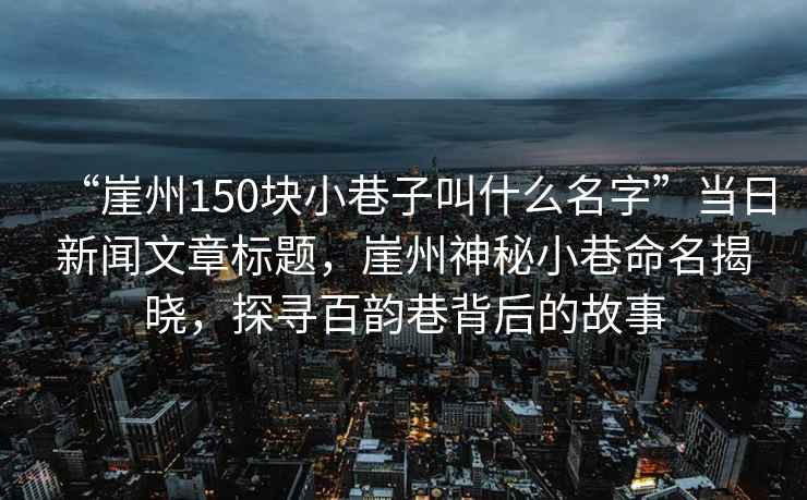 “崖州150块小巷子叫什么名字”当日新闻文章标题，崖州神秘小巷命名揭晓，探寻百韵巷背后的故事