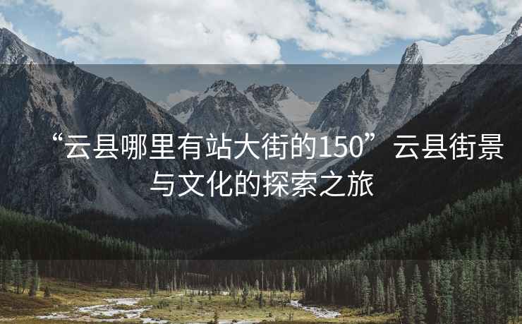 “云县哪里有站大街的150”云县街景与文化的探索之旅