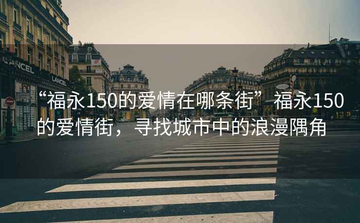 “福永150的爱情在哪条街”福永150的爱情街，寻找城市中的浪漫隅角