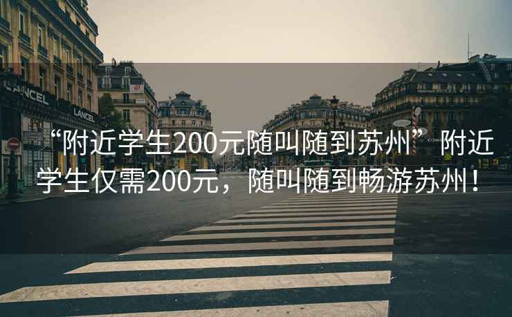 “附近学生200元随叫随到苏州”附近学生仅需200元，随叫随到畅游苏州！