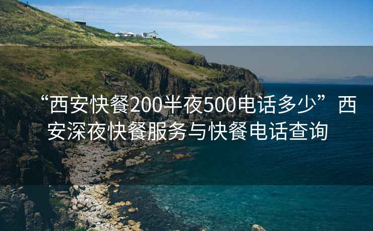 “西安快餐200半夜500电话多少”西安深夜快餐服务与快餐电话查询