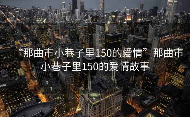 “那曲市小巷子里150的爱情”那曲市小巷子里150的爱情故事