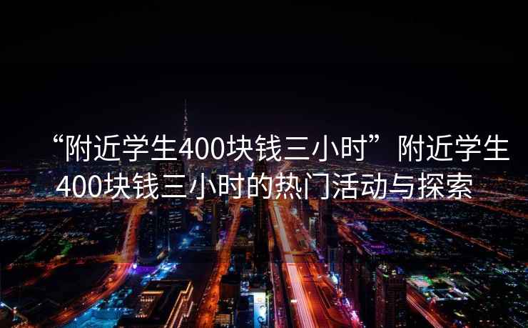 “附近学生400块钱三小时”附近学生400块钱三小时的热门活动与探索