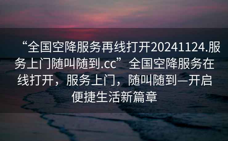 “全国空降服务再线打开20241124.服务上门随叫随到.cc”全国空降服务在线打开，服务上门，随叫随到—开启便捷生活新篇章