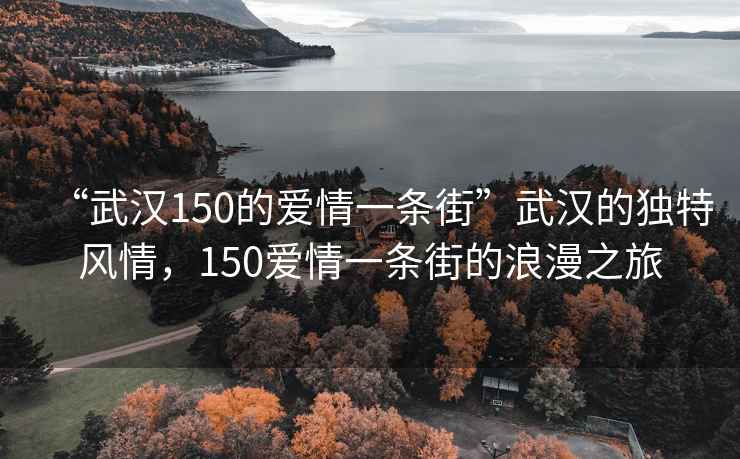 “武汉150的爱情一条街”武汉的独特风情，150爱情一条街的浪漫之旅