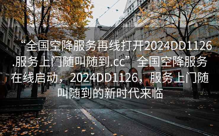 “全国空降服务再线打开2024DD1126.服务上门随叫随到.cc”全国空降服务在线启动，2024DD1126，服务上门随叫随到的新时代来临