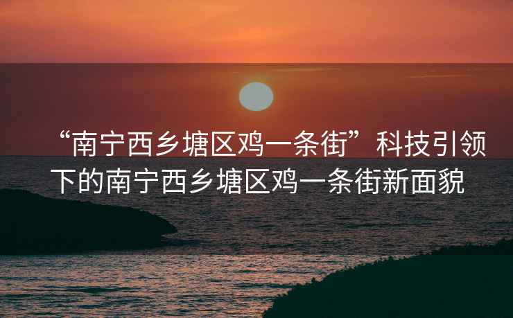 “南宁西乡塘区鸡一条街”科技引领下的南宁西乡塘区鸡一条街新面貌