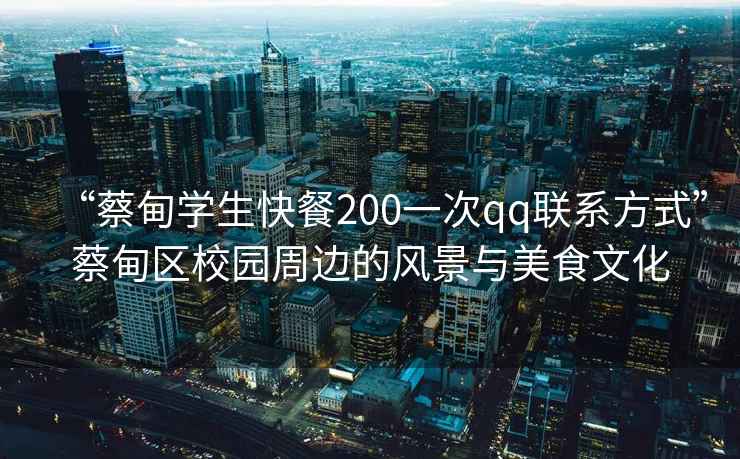 “蔡甸学生快餐200一次qq联系方式”蔡甸区校园周边的风景与美食文化