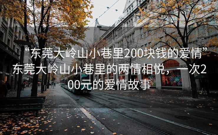 “东莞大岭山小巷里200块钱的爱情”东莞大岭山小巷里的两情相悦，一次200元的爱情故事