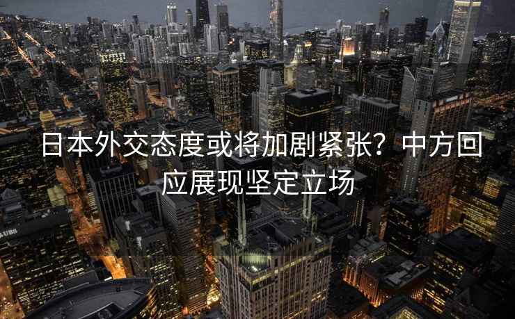 日本外交态度或将加剧紧张？中方回应展现坚定立场