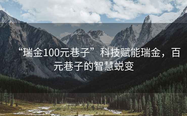 “瑞金100元巷子”科技赋能瑞金，百元巷子的智慧蜕变