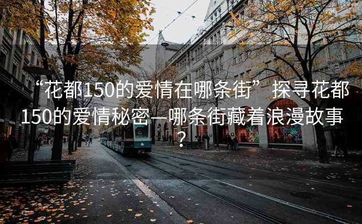 “花都150的爱情在哪条街”探寻花都150的爱情秘密—哪条街藏着浪漫故事？