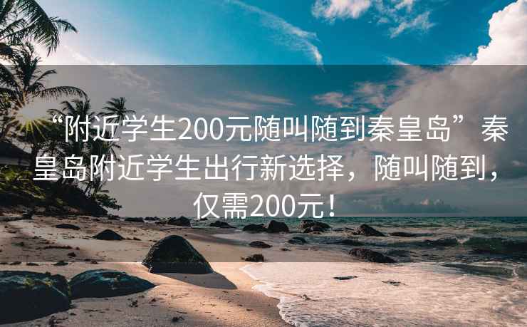 “附近学生200元随叫随到秦皇岛”秦皇岛附近学生出行新选择，随叫随到，仅需200元！