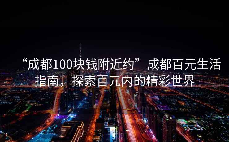 “成都100块钱附近约”成都百元生活指南，探索百元内的精彩世界