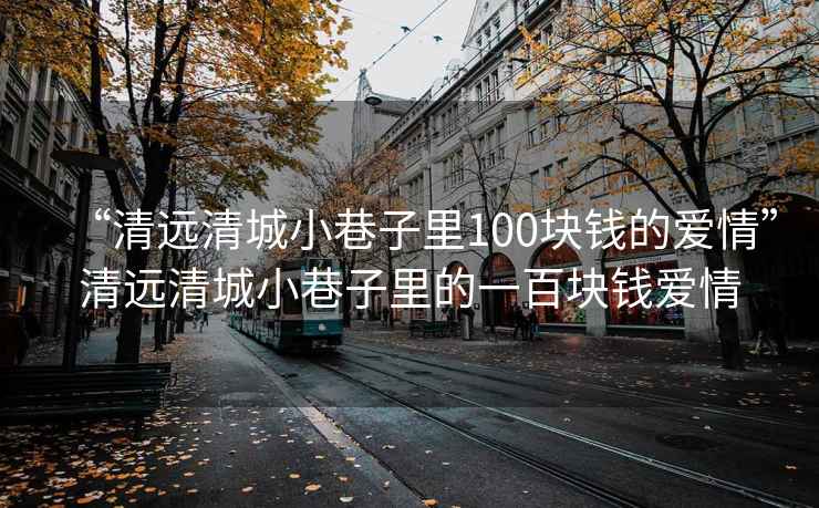 “清远清城小巷子里100块钱的爱情”清远清城小巷子里的一百块钱爱情