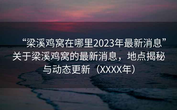 “梁溪鸡窝在哪里2023年最新消息”关于梁溪鸡窝的最新消息，地点揭秘与动态更新（XXXX年）