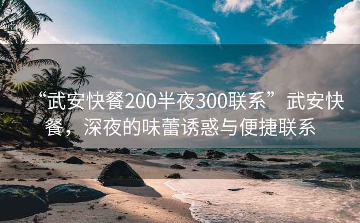 “武安快餐200半夜300联系”武安快餐，深夜的味蕾诱惑与便捷联系