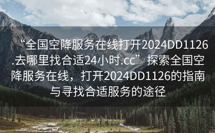 “全国空降服务在线打开2024DD1126.去哪里找合适24小时.cc”探索全国空降服务在线，打开2024DD1126的指南与寻找合适服务的途径