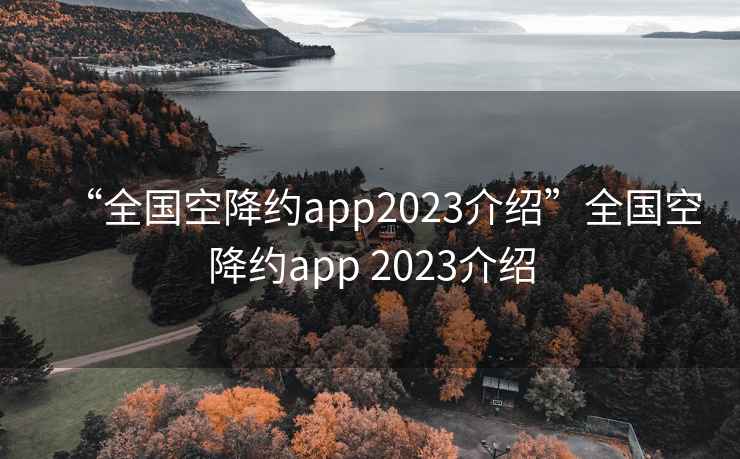 “全国空降约app2023介绍”全国空降约app 2023介绍